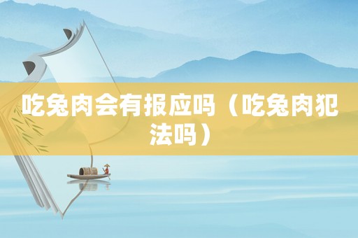 吃兔肉會有報應嗎（吃兔肉犯法嗎）