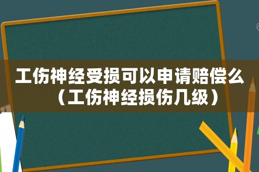 工傷神經受損可以申請賠償么（工傷神經損傷幾級）