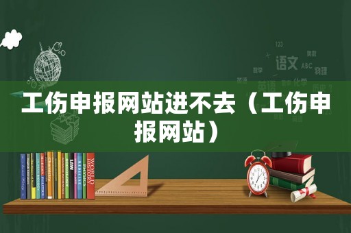 工傷申報網站進不去（工傷申報網站）