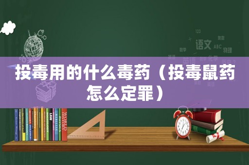 投毒用的什么毒藥（投毒鼠藥怎么定罪）