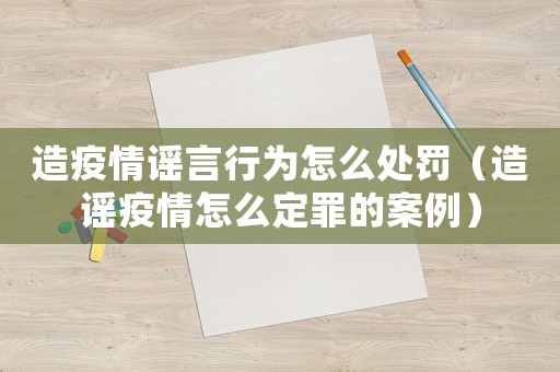 造疫情謠言行為怎么處罰（造謠疫情怎么定罪的案例）