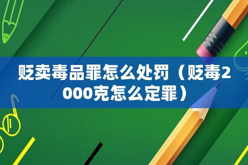 貶賣毒品罪怎么處罰（貶毒2000克怎么定罪）