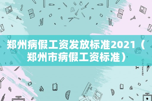 鄭州病假工資發放標準2021（鄭州市病假工資標準）