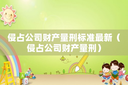 侵占公司財產量刑標準最新（侵占公司財產量刑）