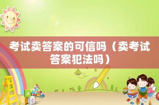 考試賣答案的可信嗎（賣考試答案犯法嗎）