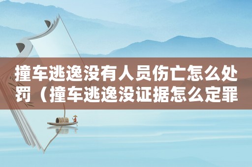 撞車逃逸沒有人員傷亡怎么處罰（撞車逃逸沒證據怎么定罪）