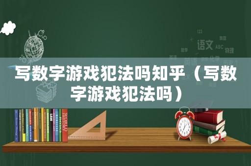 寫數(shù)字游戲犯法嗎知乎（寫數(shù)字游戲犯法嗎）