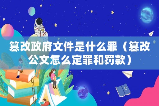 篡改政府文件是什么罪（篡改公文怎么定罪和罰款）