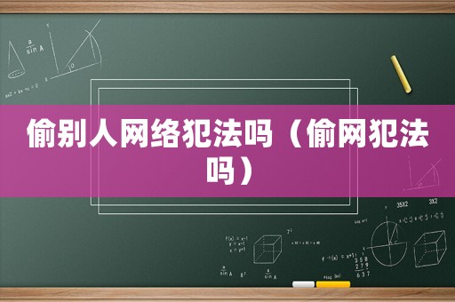偷別人網絡犯法嗎（偷網犯法嗎）