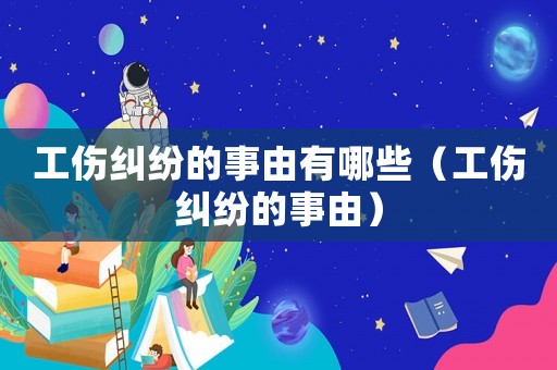 工傷糾紛的事由有哪些（工傷糾紛的事由）