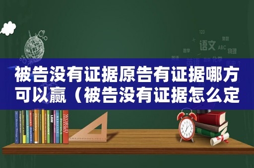 被告沒有證據原告有證據哪方可以贏（被告沒有證據怎么定罪）