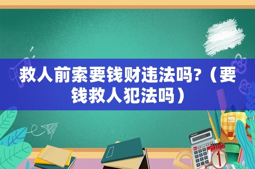 救人前索要錢財違法嗎?（要錢救人犯法嗎）