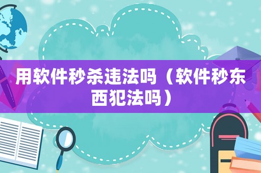 用軟件秒殺違法嗎（軟件秒東西犯法嗎）