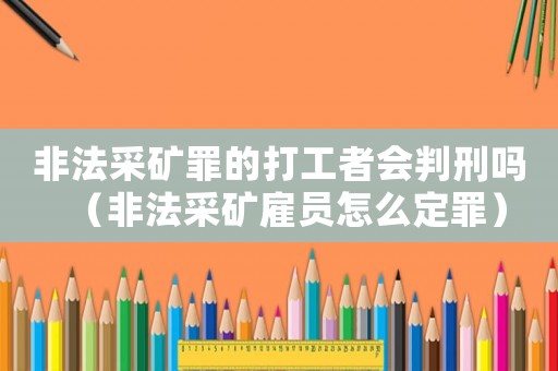 非法采礦罪的打工者會判刑嗎（非法采礦雇員怎么定罪）