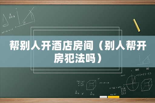 幫別人開酒店房間（別人幫開房犯法嗎）