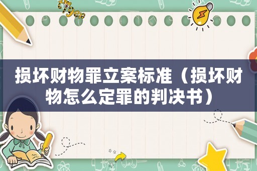 損壞財物罪立案標準（損壞財物怎么定罪的判決書）