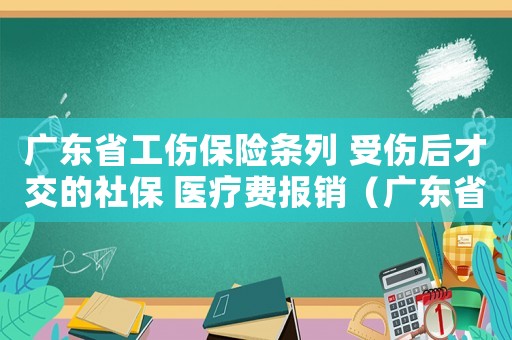 廣東省工傷保險條列 受傷后才交的社保 醫療費報銷（廣東省工傷保險條列）
