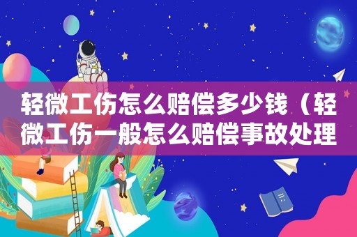 輕微工傷怎么賠償多少錢（輕微工傷一般怎么賠償事故處理）
