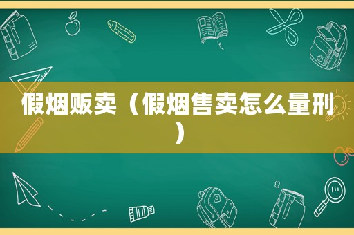 假煙販賣(mài)（假煙售賣(mài)怎么量刑）