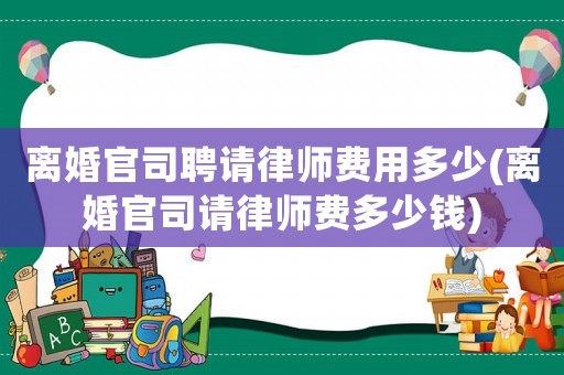 離婚官司聘請律師費用多少(離婚官司請律師費多少錢)