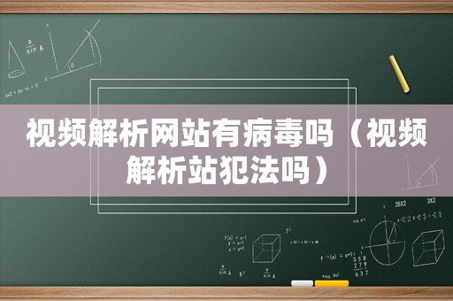 視頻解析網站有病毒嗎（視頻解析站犯法嗎）