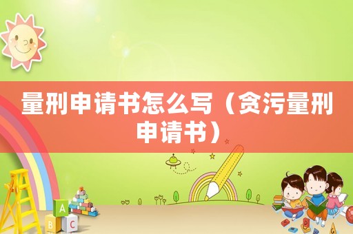 量刑申請書怎么寫（貪污量刑申請書）