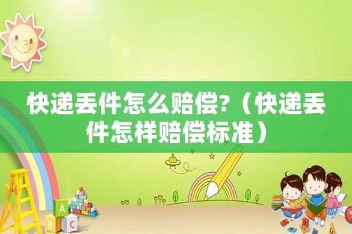 快遞丟件怎么賠償?（快遞丟件怎樣賠償標(biāo)準(zhǔn)）