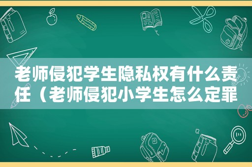 老師侵犯學生隱私權有什么責任（老師侵犯小學生怎么定罪）
