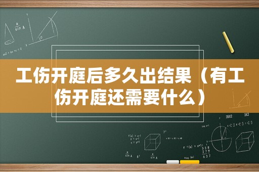 工傷開庭后多久出結(jié)果（有工傷開庭還需要什么）