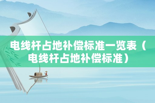 電線桿占地補償標準一覽表（電線桿占地補償標準）