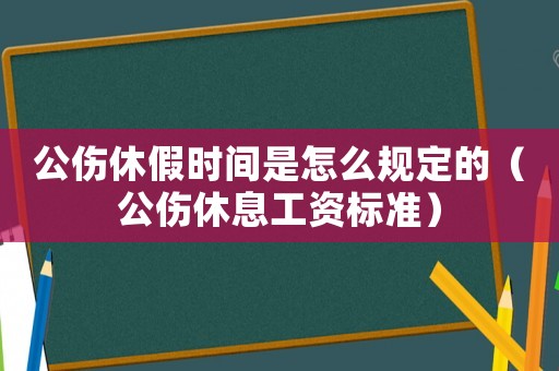 公傷休假時間是怎么規定的（公傷休息工資標準）