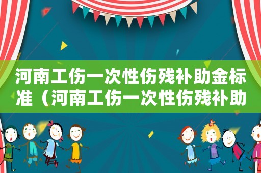 河南工傷一次性傷殘補(bǔ)助金標(biāo)準(zhǔn)（河南工傷一次性傷殘補(bǔ)助金）