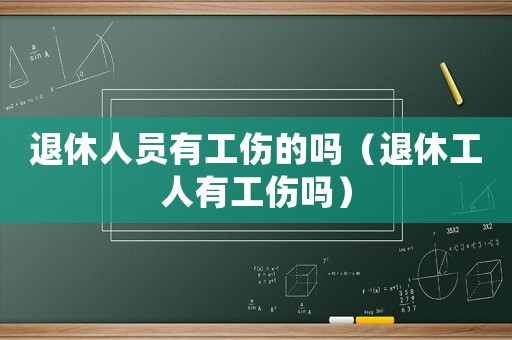 退休人員有工傷的嗎（退休工人有工傷嗎）