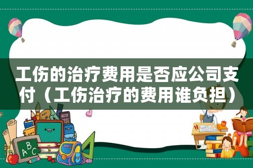 工傷的治療費用是否應公司支付（工傷治療的費用誰負擔）