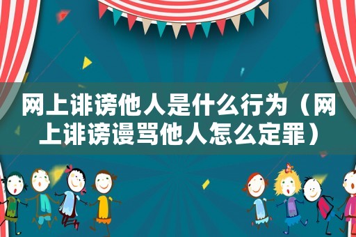 網(wǎng)上誹謗他人是什么行為（網(wǎng)上誹謗謾罵他人怎么定罪）