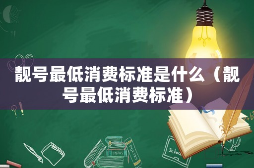 靚號最低消費標準是什么（靚號最低消費標準）