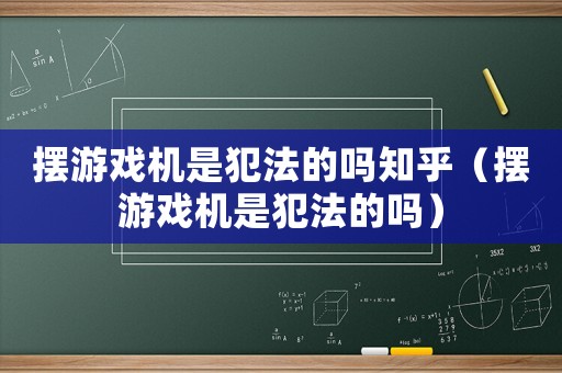 擺游戲機是犯法的嗎知乎（擺游戲機是犯法的嗎）