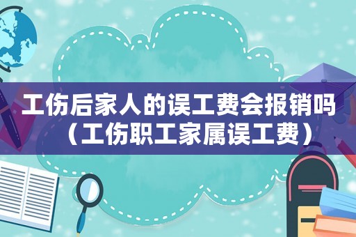 工傷后家人的誤工費會報銷嗎（工傷職工家屬誤工費）