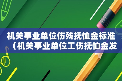 機關事業單位傷殘撫恤金標準（機關事業單位工傷撫恤金發放標準）