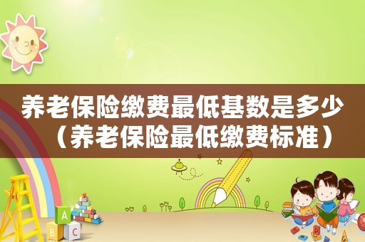 養老保險繳費最低基數是多少（養老保險最低繳費標準）