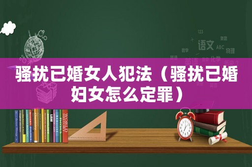 騷擾已婚女人犯法（騷擾已婚婦女怎么定罪）