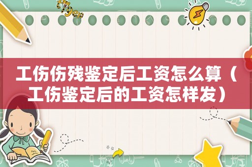 工傷傷殘鑒定后工資怎么算（工傷鑒定后的工資怎樣發）