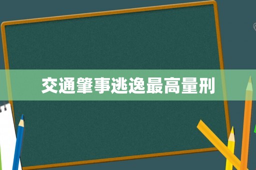 交通肇事逃逸最高量刑