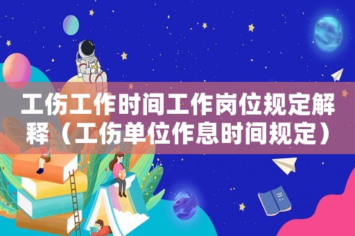 工傷工作時(shí)間工作崗位規(guī)定解釋（工傷單位作息時(shí)間規(guī)定）