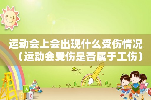 運動會上會出現什么受傷情況（運動會受傷是否屬于工傷）