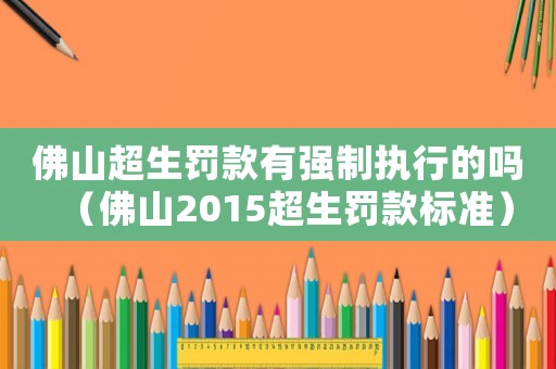 佛山超生罰款有強制執行的嗎（佛山2015超生罰款標準）