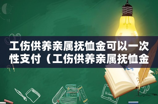 工傷供養(yǎng)親屬撫恤金可以一次性支付（工傷供養(yǎng)親屬撫恤金）