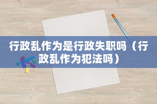行政亂作為是行政失職嗎（行政亂作為犯法嗎）