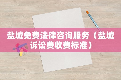 鹽城免費法律咨詢服務（鹽城訴訟費收費標準）