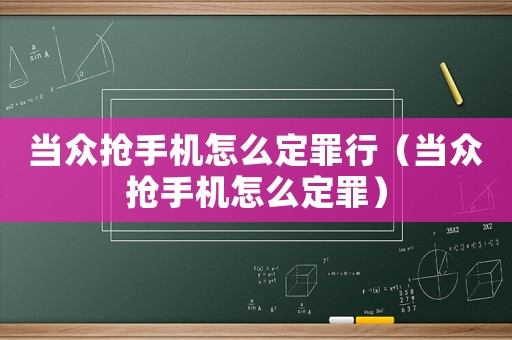當眾搶手機怎么定罪行（當眾搶手機怎么定罪）